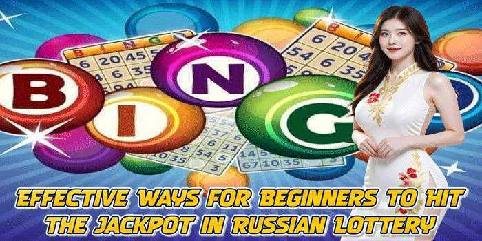 Effective Ways for Beginners to Hit the Jackpot in Russian Lottery